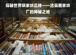 探秘世界級(jí)家紡品牌——潔曼雅家紡廠的神秘之地 銷售視角的深度解密